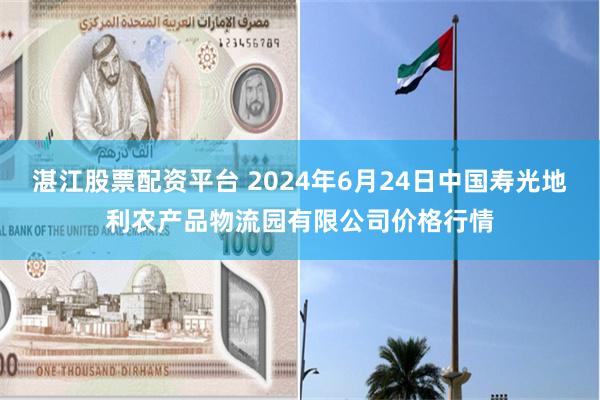 湛江股票配资平台 2024年6月24日中国寿光地利农产品物流园有限公司价格行情