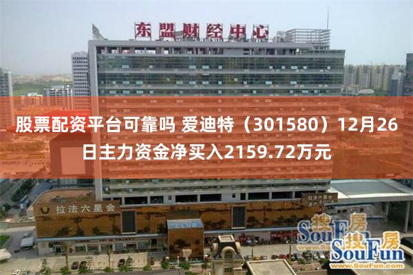 股票配资平台可靠吗 爱迪特（301580）12月26日主力资金净买入2159.72万元