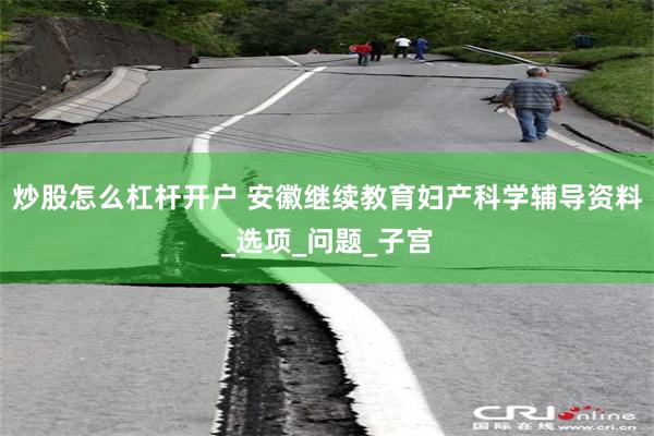 炒股怎么杠杆开户 安徽继续教育妇产科学辅导资料_选项_问题_子宫