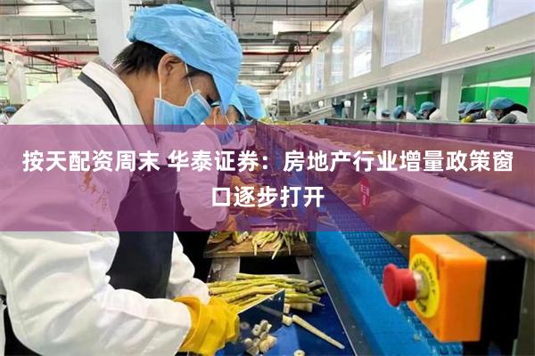 按天配资周末 华泰证券：房地产行业增量政策窗口逐步打开