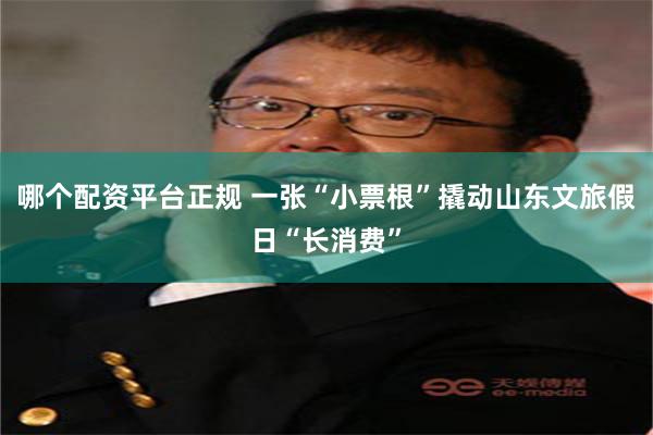 哪个配资平台正规 一张“小票根”撬动山东文旅假日“长消费”