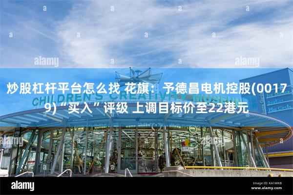 炒股杠杆平台怎么找 花旗：予德昌电机控股(00179)“买入”评级 上调目标价至22港元