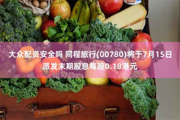大众配资安全吗 同程旅行(00780)将于7月15日派发末期股息每股0.18港元