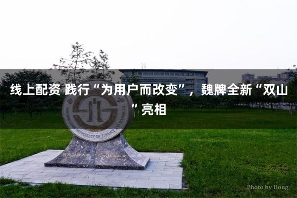 线上配资 践行“为用户而改变”，魏牌全新“双山”亮相