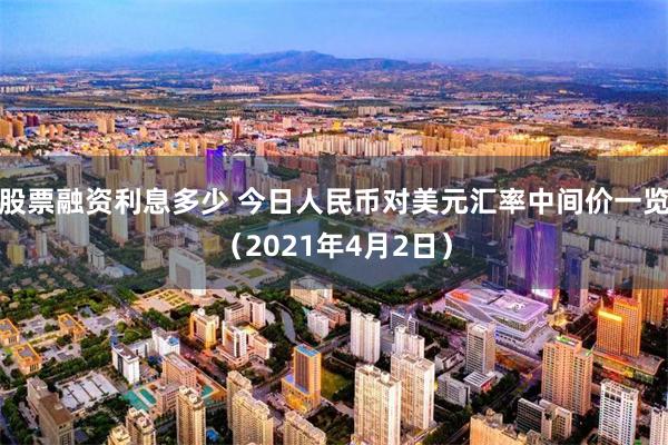 股票融资利息多少 今日人民币对美元汇率中间价一览（2021年4月2日）