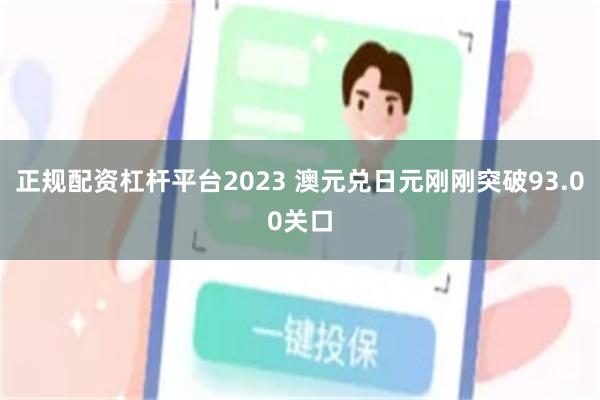 正规配资杠杆平台2023 澳元兑日元刚刚突破93.00关口