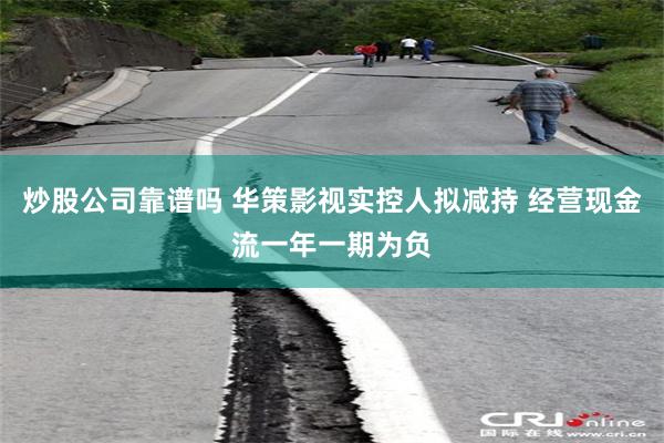 炒股公司靠谱吗 华策影视实控人拟减持 经营现金流一年一期为负