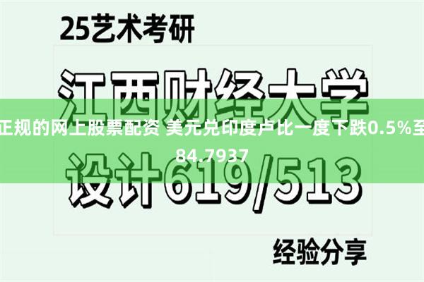 正规的网上股票配资 美元兑印度卢比一度下跌0.5%至84.7937