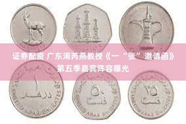 证劵配资 广东浠芮燕教授《一 “张” 邀请函》第五季嘉宾阵容曝光