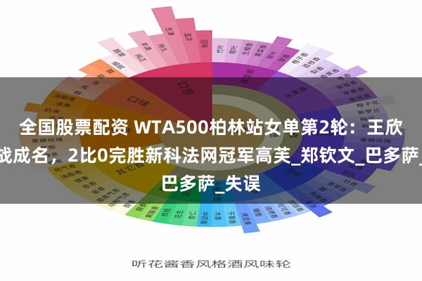 全国股票配资 WTA500柏林站女单第2轮：王欣瑜一战成名，2比0完胜新科法网冠军高芙_郑钦文_巴多萨_失误