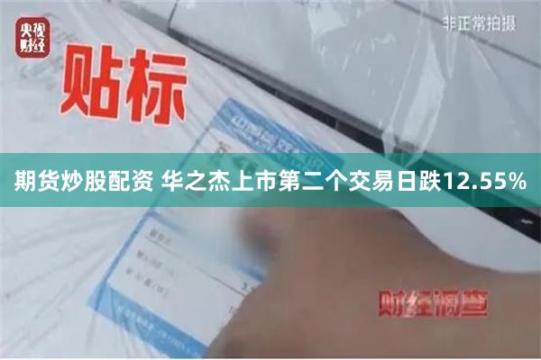 期货炒股配资 华之杰上市第二个交易日跌12.55%