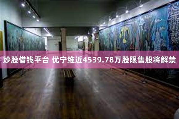 炒股借钱平台 优宁维近4539.78万股限售股将解禁