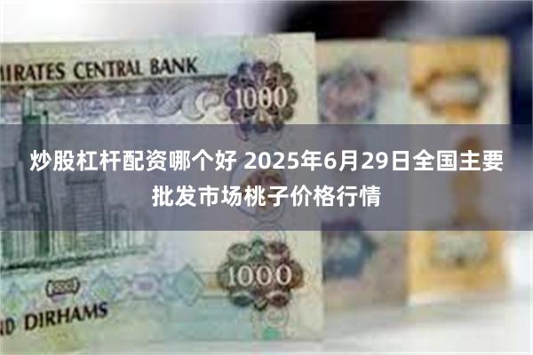 炒股杠杆配资哪个好 2025年6月29日全国主要批发市场桃子价格行情