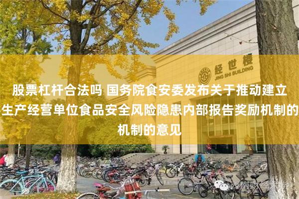 股票杠杆合法吗 国务院食安委发布关于推动建立完善生产经营单位食品安全风险隐患内部报告奖励机制的意见