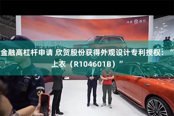 金融高杠杆申请 欣贺股份获得外观设计专利授权：“上衣（R104601B）”