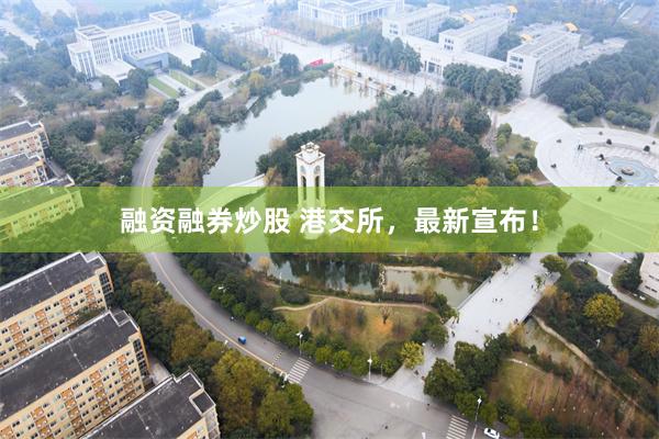 融资融券炒股 港交所，最新宣布！