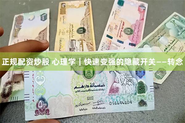 正规配资炒股 心理学｜快速变强的隐藏开关——转念