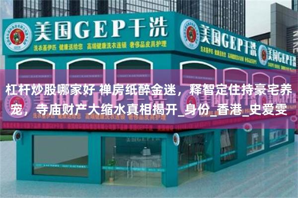 杠杆炒股哪家好 禅房纸醉金迷，释智定住持豪宅养宠，寺庙财产大缩水真相揭开_身份_香港_史爱雯