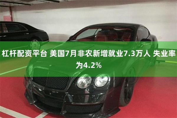 杠杆配资平台 美国7月非农新增就业7.3万人 失业率为4.2%