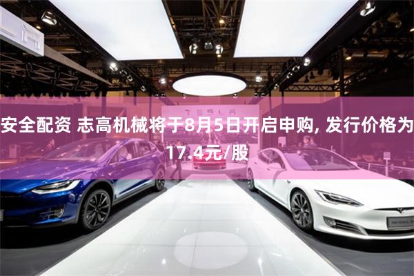 安全配资 志高机械将于8月5日开启申购, 发行价格为17.4元/股