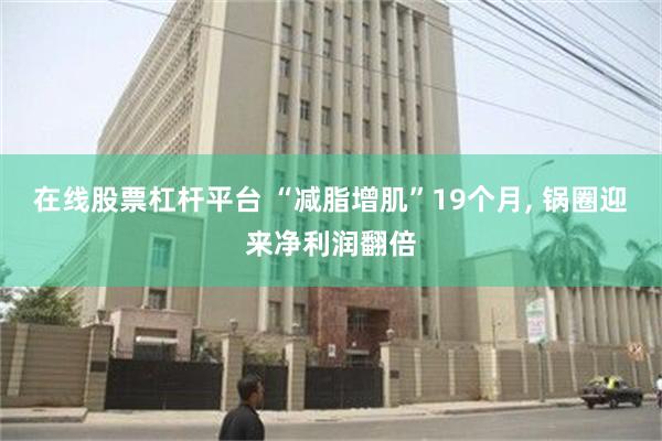 在线股票杠杆平台 “减脂增肌”19个月, 锅圈迎来净利润翻倍