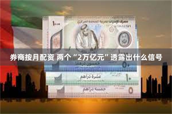 券商按月配资 两个“2万亿元”透露出什么信号