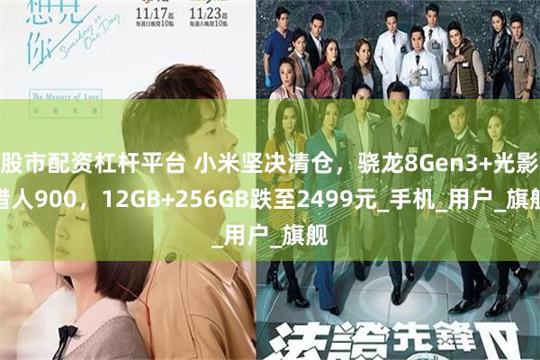 股市配资杠杆平台 小米坚决清仓，骁龙8Gen3+光影猎人900，12GB+256GB跌至2499元_手机_用户_旗舰