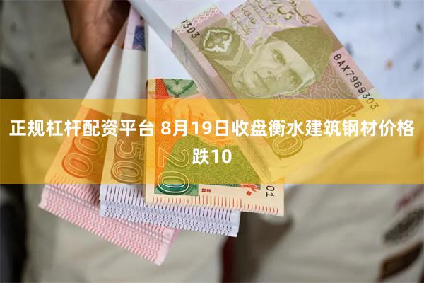 正规杠杆配资平台 8月19日收盘衡水建筑钢材价格跌10