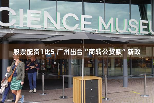 股票配资1比5 广州出台“商转公贷款”新政