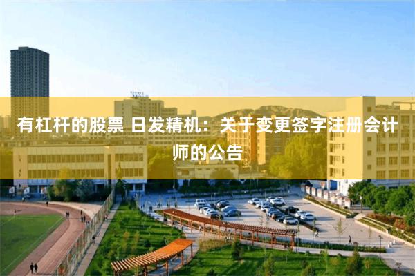 有杠杆的股票 日发精机：关于变更签字注册会计师的公告
