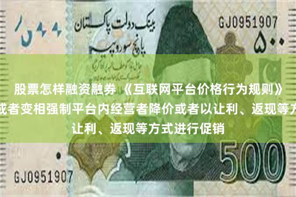 股票怎样融资融券 《互联网平台价格行为规则》:不得强制或者变相强制平台内经营者降价或者以让利、返现等方式进行促销